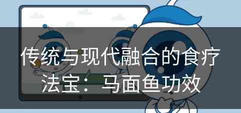 传统与现代融合的食疗法宝：马面鱼功效